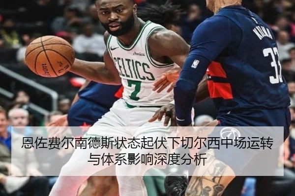 恩佐费尔南德斯状态起伏下切尔西中场运转与体系影响深度分析