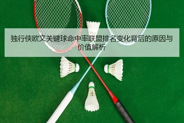 独行侠欧文关键球命中率联盟排名变化背后的原因与价值解析