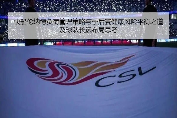 快船伦纳德负荷管理策略与季后赛健康风险平衡之道及球队长远布局思考