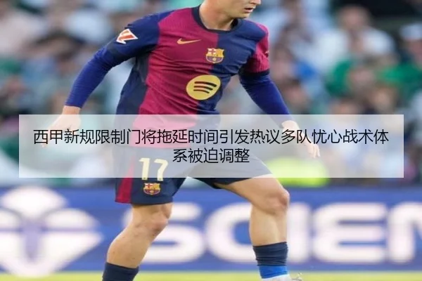 西甲新规限制门将拖延时间引发热议多队忧心战术体系被迫调整